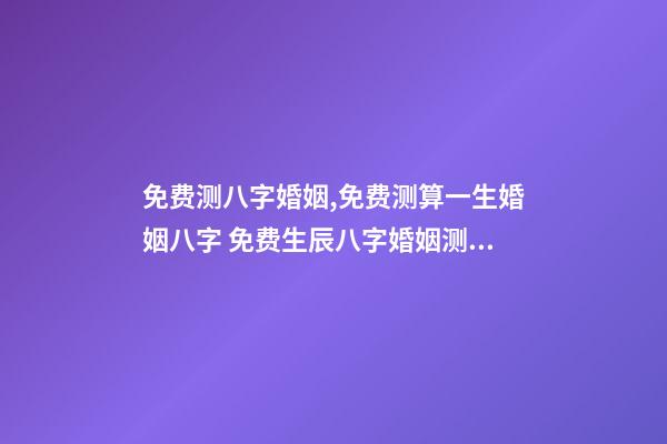 免费测八字婚姻,免费测算一生婚姻八字 免费生辰八字婚姻测算,免费生辰八字算婚姻-第1张-观点-玄机派